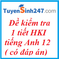 Đề kiểm tra 1 tiết tiếng Anh 12 học kỳ 1 ( Có đáp án)