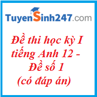 Đề thi học kỳ I tiếng Anh 12 - Đề số 1 - có đáp án