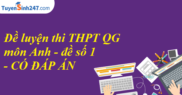 Đề luyện thi THPTQG môn Anh - đề số 1 - CÓ ĐÁP ÁN