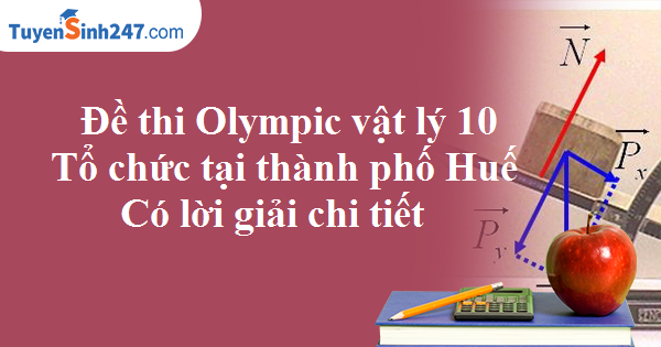 Đề thi Olympic vật lý 10 - Tổ chức tại thành phố Huế - Có lời giải chi tiết