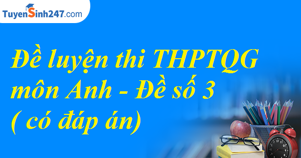 Đề luyện thi THPTQG môn Anh 2017 - Đề 3 ( có đáp án)