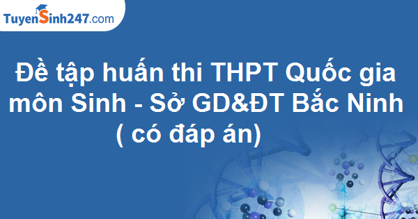 Đề tập huấn thi THPT Quốc gia môn Sinh - sở GD&ĐT Bắc Ninh ( có đáp án)