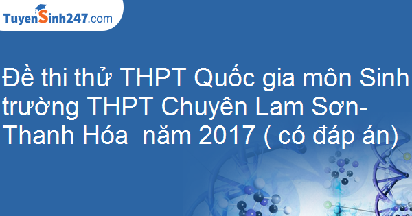 Đề thi thử THPT Quốc gia môn Sinh trường THPT Chuyên Lam Sơn- Thanh Hóa  năm 2017 ( có đáp án)     