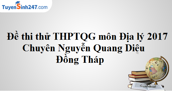 Đề thi thử THPTQG môn Địa lý 2017 Chuyên Nguyễn Quang Diêu Đồng Tháp
