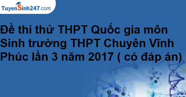 Đề thi thử THPT Quốc gia môn Sinh trường THPT Chuyên Vĩnh Phúc lần 3 năm 2017 ( có đáp án)   