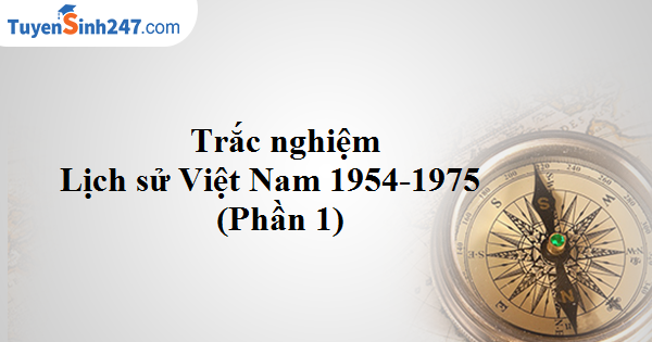 Trắc nghiệm Lịch sử Việt Nam từ 1954-1975 (Phần 1)