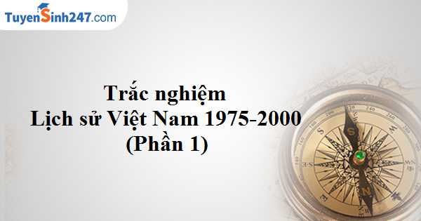 Trắc nghiệm Lịch sử Việt Nam từ 1975-2000 (Phần 1)