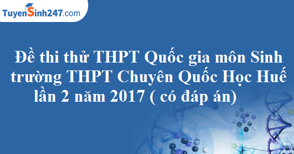 Đề thi thử THPT Quốc gia môn Sinh trường THPT Chuyên Quốc Học Huế lần 2 năm 2017 ( có đáp án)