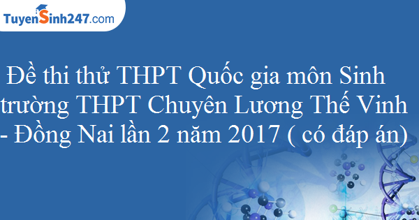 Đề thi thử THPT Quốc gia môn Sinh trường THPT Chuyên Lương Thế Vinh - Đồng Nai lần 2 năm 2017 ( có đáp án)