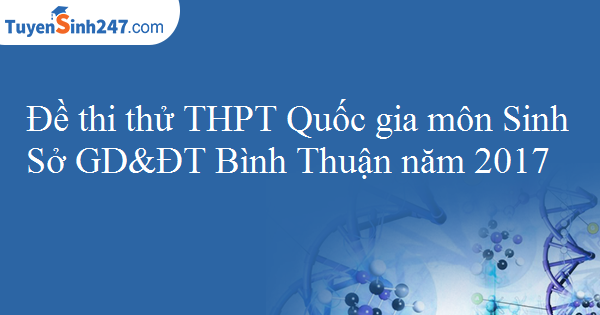 Đề thi thử THPT Quốc gia môn Sinh Sở GD&ĐT Bình Thuận năm 2017 