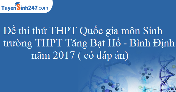 Đề thi thử THPT Quốc gia môn Sinh trường THPT Tăng Bạt Hổ - Bình Định năm 2017 ( có đáp án)