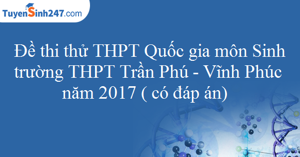Đề thi thử THPT Quốc gia môn Sinh trường THPT Trần Phú - Vĩnh Phúc năm 2017 ( có đáp án)