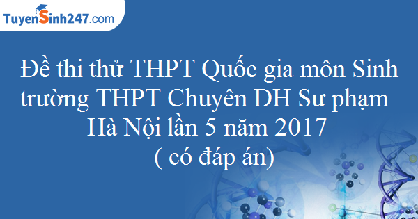 Đề thi thử THPT Quốc gia môn Sinh trường THPT Chuyên ĐH Sư phạm Hà Nội lần 5 năm 2017 ( có đáp án)