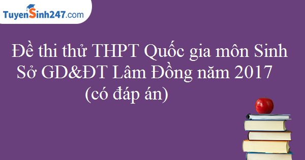 Đề thi thử THPT Quốc gia môn Sinh Sở GD&ĐT Lâm Đồng năm 2017 (có đáp án)