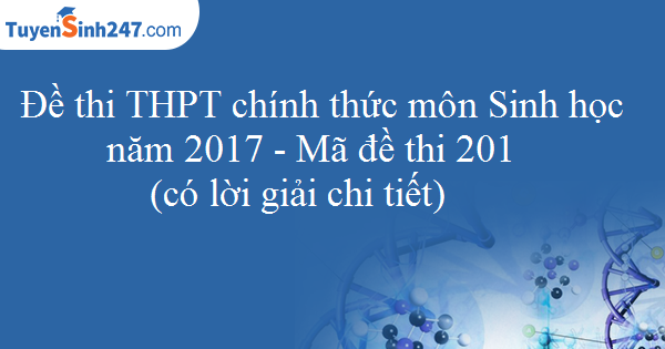 Đề thi THPT chính thức môn Sinh học năm 2017 - Mã đề thi 201 ( có lời giải chi tiết)