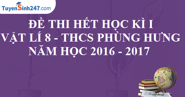 Đề thi hết học kì 1 - Vật Lí 8 - THCS Phùng Hưng - Năm học 2016 - 2017. Có đáp án và lời giải chi tiết