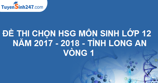 Đề thi chọn HSG môn Sinh lớp 12 năm học  2017 - 2018 Tỉnh Long An - vòng 1