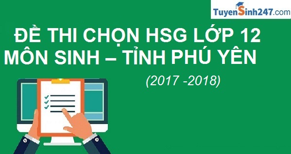 Đề thi chọn HSG môn Sinh lớp 12 năm học 2017 - 2018 - Tỉnh Phú Yên