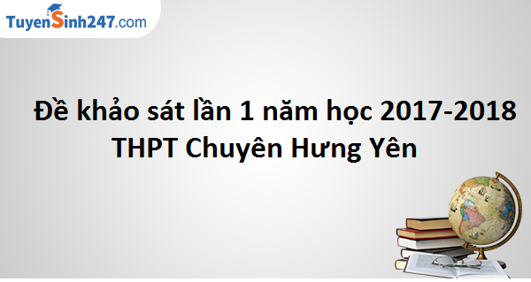 Đề thi khảo sát lần 1 - THPT Chuyên Hưng Yên năm học 2017 - 2018