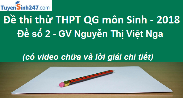 Đề thi thử THPT QG môn Sinh năm 2018 - Đề số 2 - GV Nguyễn Thị Việt Nga (có video chữa và lời giải chi tiết)