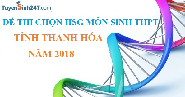 Đề thi chọn HSG môn Sinh THPT  - Tỉnh Thanh Hóa - Năm 2018