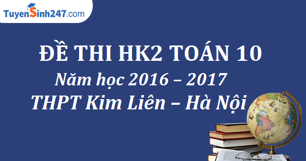 Đề thi HK2 Toán 10 năm học 2016 – 2017 trường THPT Kim Liên – Hà Nội