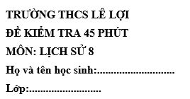 Đề kiểm tra 45 phút lớp 8 môn Sử học kì 1 - THCS Lê Lợi