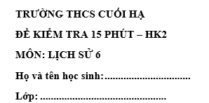 Đề kiểm tra 15 phút lớp 6 môn Sử học kì 2 - THCS Cuối Hạ