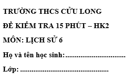 Đề kiểm tra 15 phút lớp 6 môn Sử học kì 2 - THCS Cửu Long