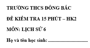 Đề kiểm tra 15 phút lớp 6 môn Sử học kì 2 - trường THCS Đông Bắc