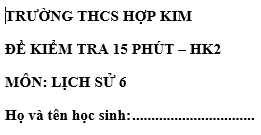 Đề kiểm tra 15 phút lớp 6 môn Sử học kì 2 - THCS Hợp Kim