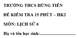 Đề kiểm tra 15 phút lớp 6 môn Sử học kì 2 - THCS Hùng Tiến