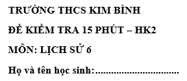 Đề kiểm tra 15 phút lớp 6 môn Sử học kì 2 - THCS Kim Bình