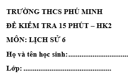 Đề kiểm tra 15 phút lớp 6 môn Sử học kì 2 - THCS Phú Minh