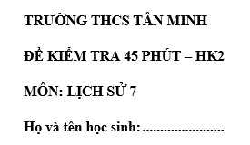 Đề kiểm tra 45 phút lớp 7 môn Sử học kì 2 - THCS Tân Minh