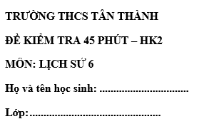 Đề kiểm tra 45 phút lớp 6 môn Sử học kì 2 - THCS Tân Thành