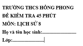 Đề kiểm tra 45 phút lớp 8 môn Sử học kì 2 - THCS Hồng Phong