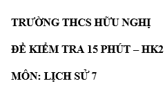 Đề kiểm tra 15 phút lớp 7 môn Sử học kì 2 - THCS Hữu  Nghị