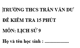 Đề kiểm tra 15 phút lớp 9  môn Sử học kì 2 - THCS Trần Văn Dư