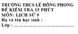 Đề kiểm tra 15 phút lớp 9  môn Sử học kì 2 - trường THCS Lê Hồng Phong