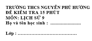 Đề kiểm tra 15 phút lớp 9  môn Sử học kì 2 - trường THCS Nguyễn Phú Hường
