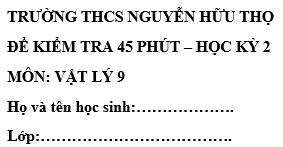 Đề kiểm tra 45 phút lớp 9 môn Lý học kì 2 - trường THCS Nguyễn Hữu Thọ