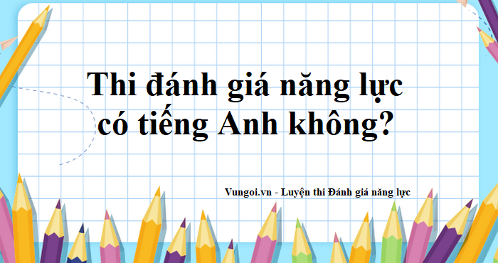 Thi đánh giá năng lực có tiếng Anh không?