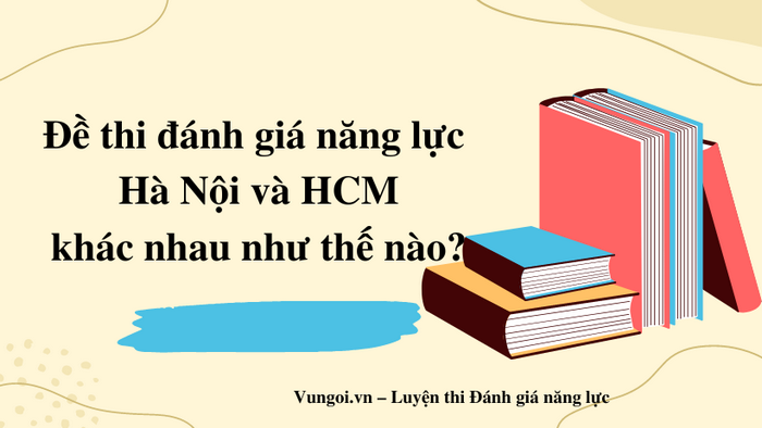 Đề thi đánh giá năng lực Hà Nội và HCM khác nhau như thế nào?