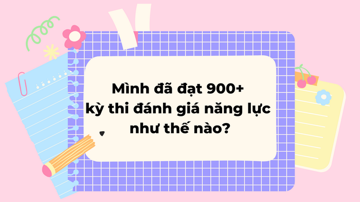 Mình đã đạt 900+ kỳ thi đánh giá năng lực như thế nào?