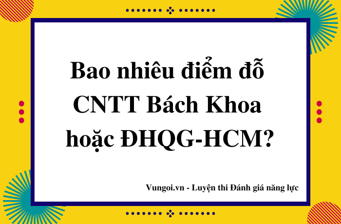 Bao nhiêu điểm đỗ CNTT Bách Khoa hoặc ĐHQG-HCM?