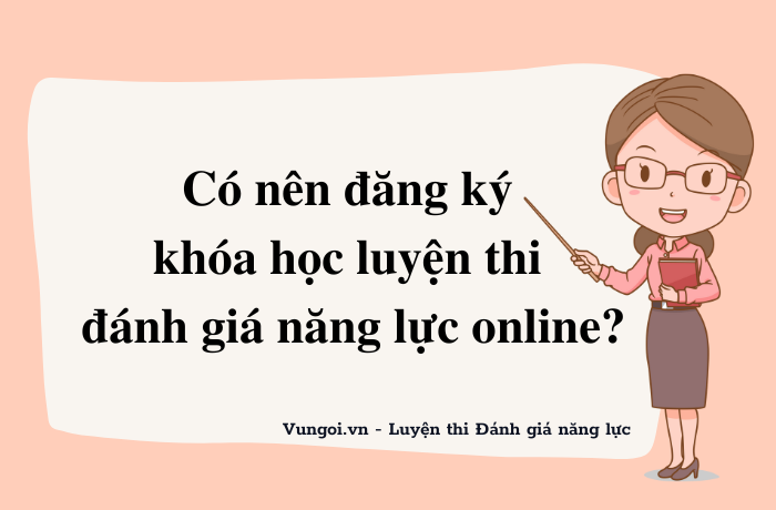 Có nên đăng ký khóa học luyện thi đánh giá năng lực online?