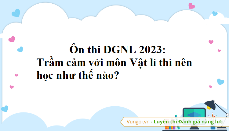 Ôn thi ĐGNL 2023: Trầm cảm với môn Vật lí thì nên học như thế nào?