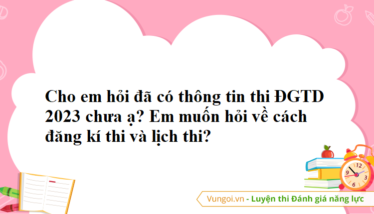 Cho em hỏi đã có thông tin thi ĐGTD 2023 chưa ạ? Em muốn hỏi về cách đăng kí thi và lịch thi?