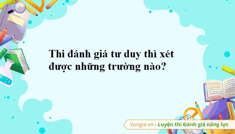 Thi đánh giá tư duy thì xét được những trường nào?